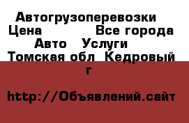 Автогрузоперевозки › Цена ­ 1 000 - Все города Авто » Услуги   . Томская обл.,Кедровый г.